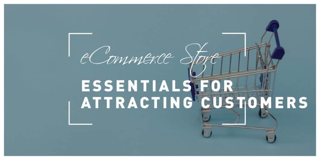 6 Ecommerce Store Essentials for Attracting Customers