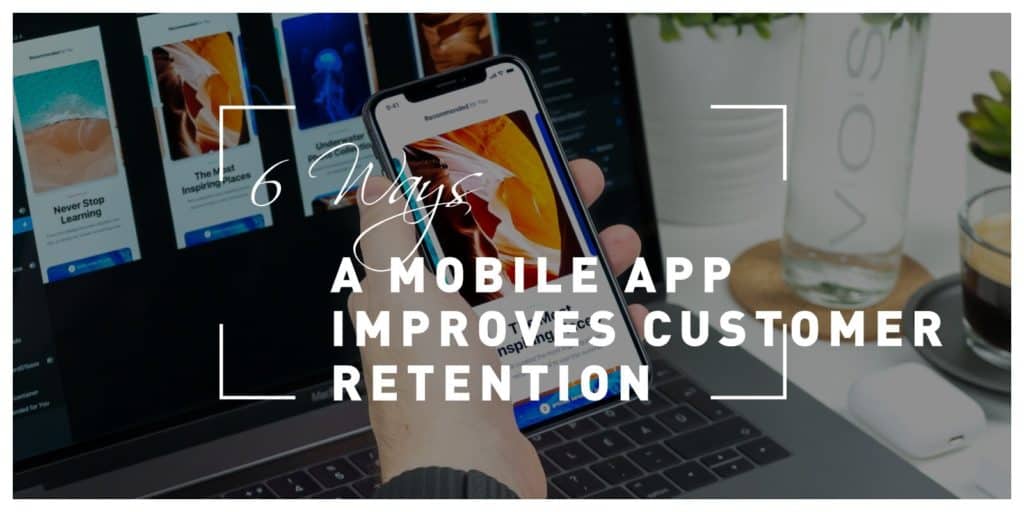 6 Ways a Mobile App Improves Customer Retention