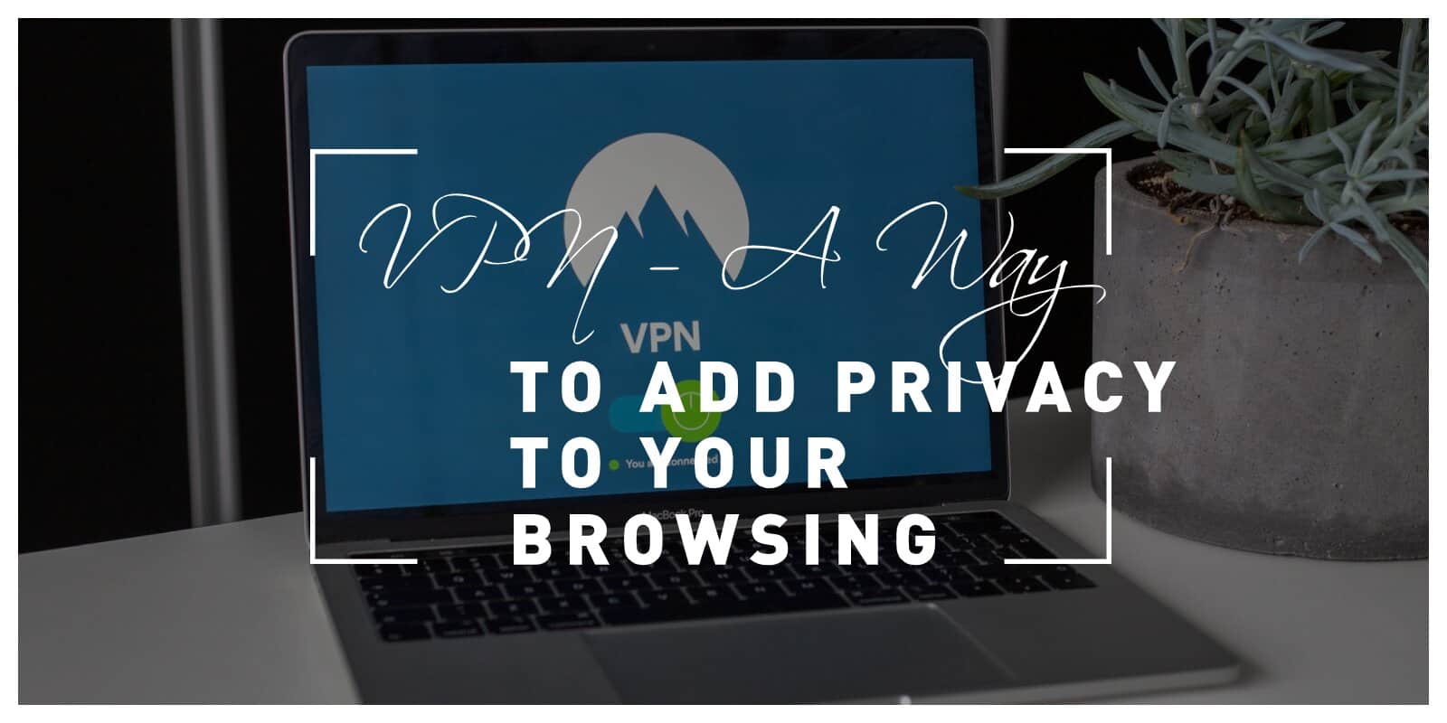 VPN – A Better Way To Add Privacy To Your Browsing