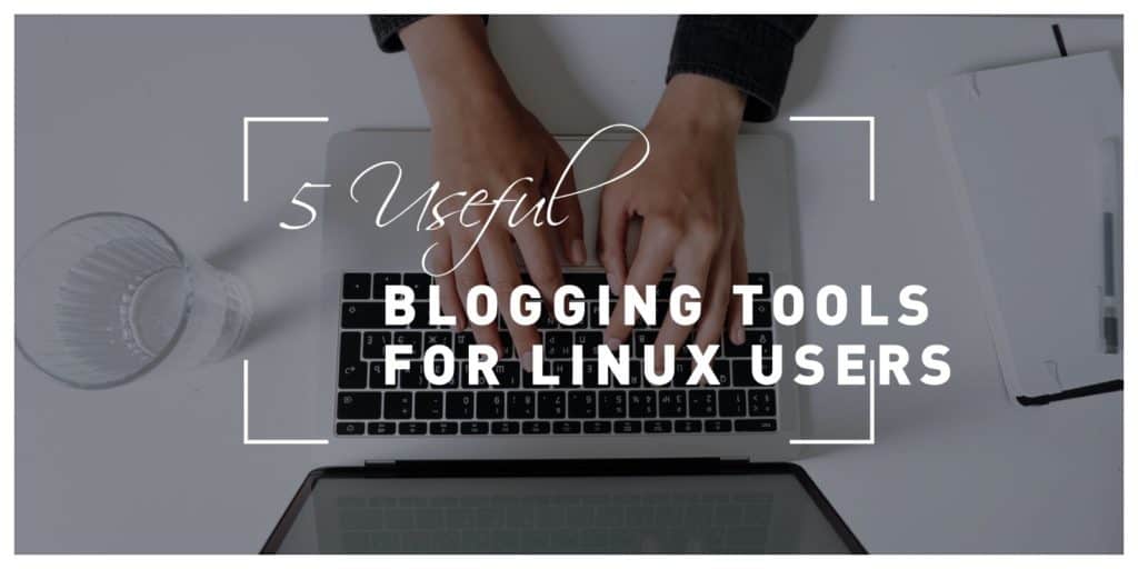 5 Useful Blogging Tools for Linux Users