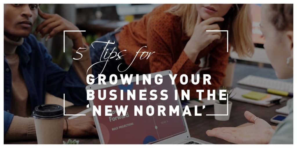 5 Tips for Growing Your Business in the ‘New Normal’