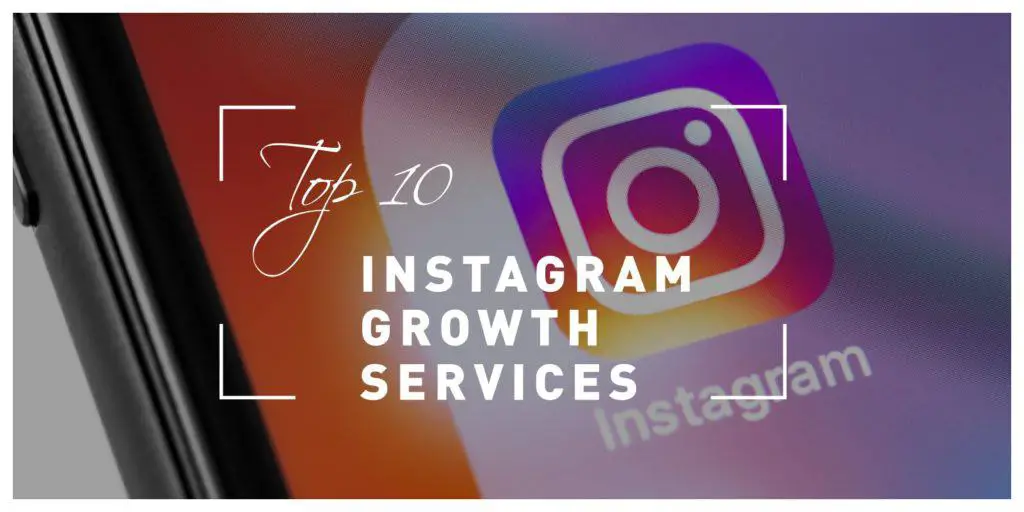 Top 10 Instagram Growth Services That Will Help You Get Recognition In The Sea Of Fierce Competitors