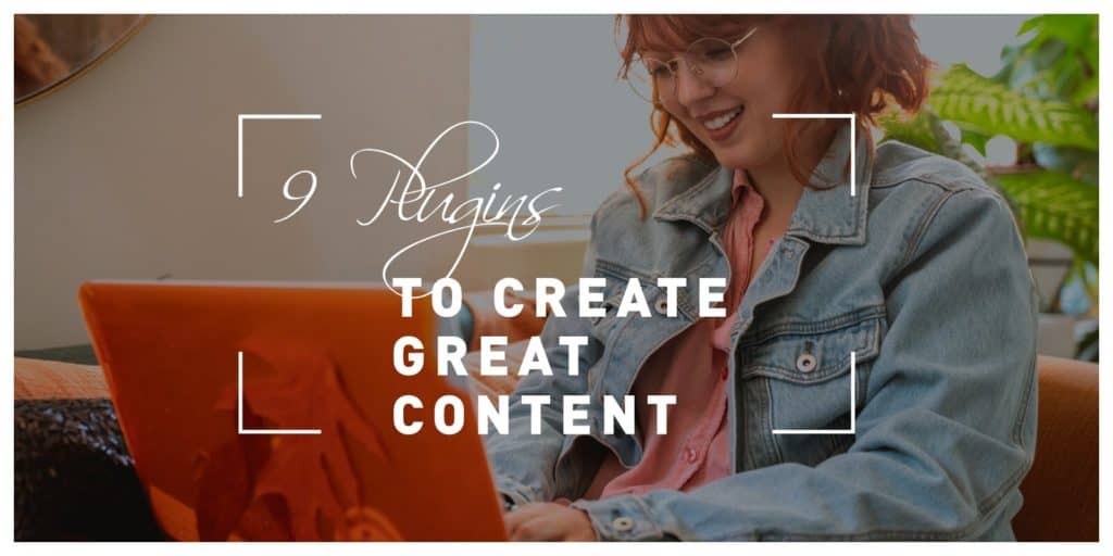 9 WordPress Plugins You Need to Create Great Content Faster and More Efficiently