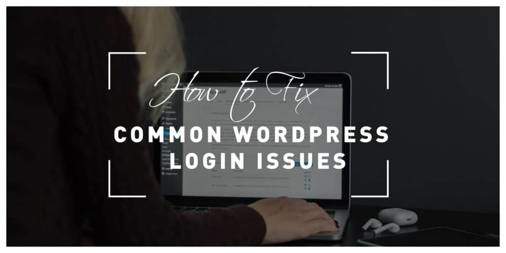 Common WordPress Login Issues and How to Fix Them: Our Tips on What to Do When You Can't Access Your Admin