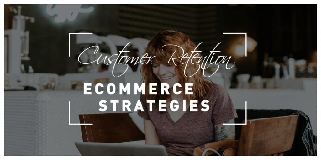 Customer Retention Strategies for eCommerce Websites That Will Increase Sales and Customer Loyalty