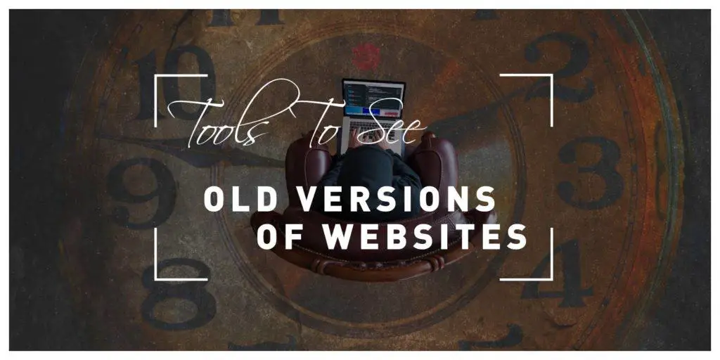 Three Tools You Can Use to See Old Versions of Websites: Go Back in Time and Get Inspired