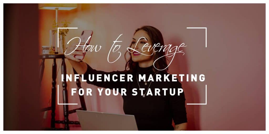 How to Leverage Influencer Marketing for Your Startup