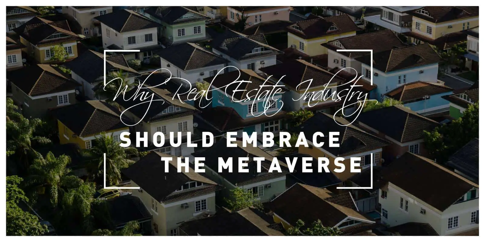 Here Is Why the Real Estate Industry Should Embrace the Metaverse