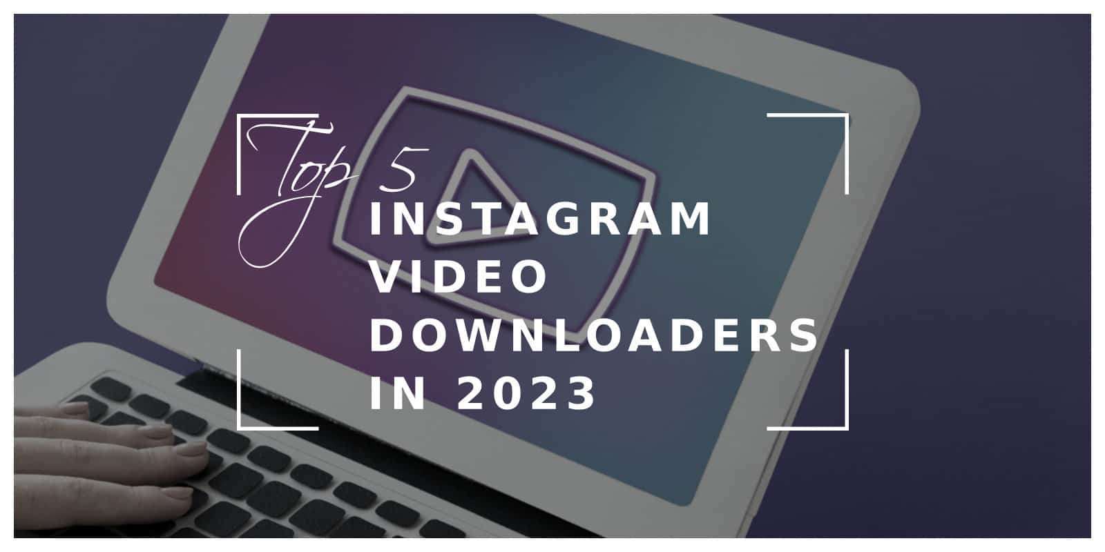 Top 8 Instagram Video Downloaders In 2023
