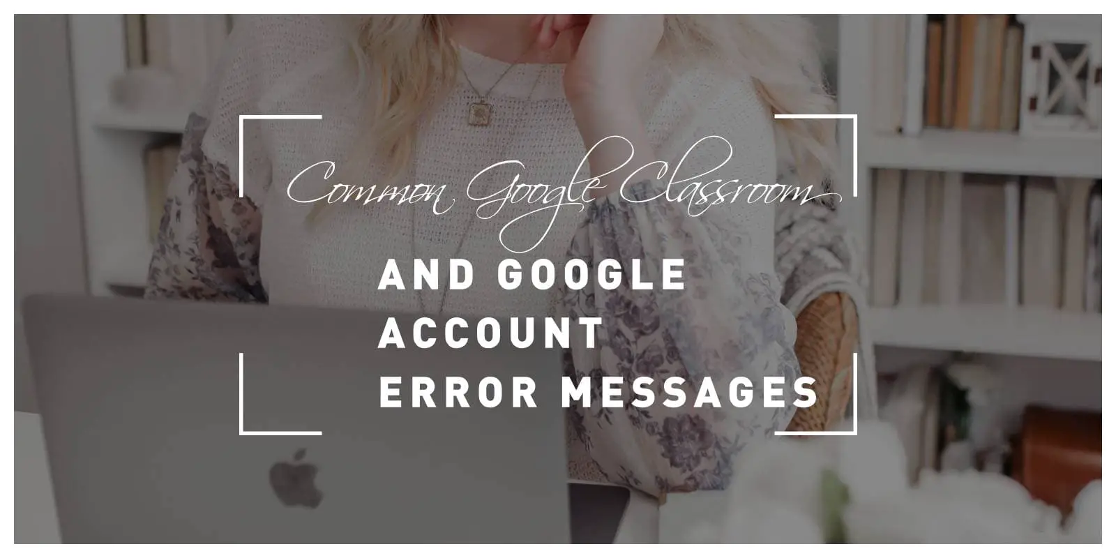 Common Google Classroom and Google Account Error Messages