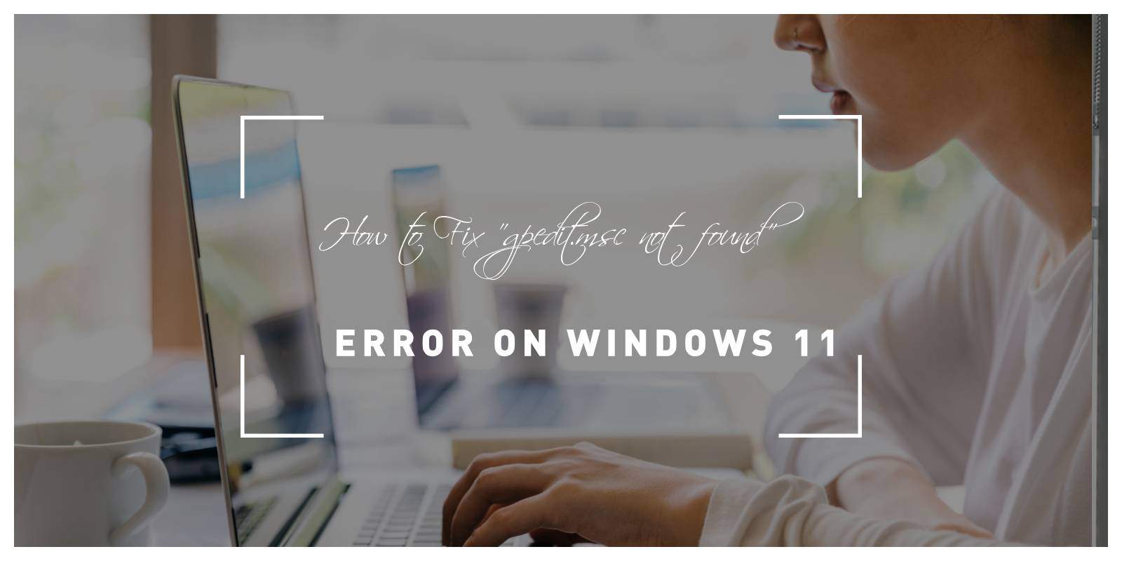 How to Fix "gpedit.msc not found" Error on Windows 11