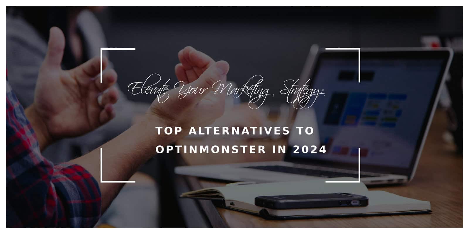 Elevate Your Marketing Strategy: Top Alternatives to OptinMonster in 2024