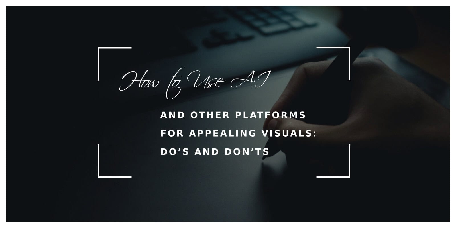 How to Use AI and Other Platforms for Appealing Visuals: Do’s and Don’ts