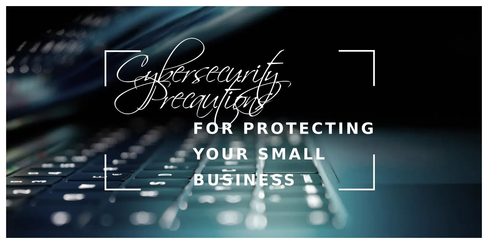 Essential Cybersecurity Precautions for Protecting Your Small Business