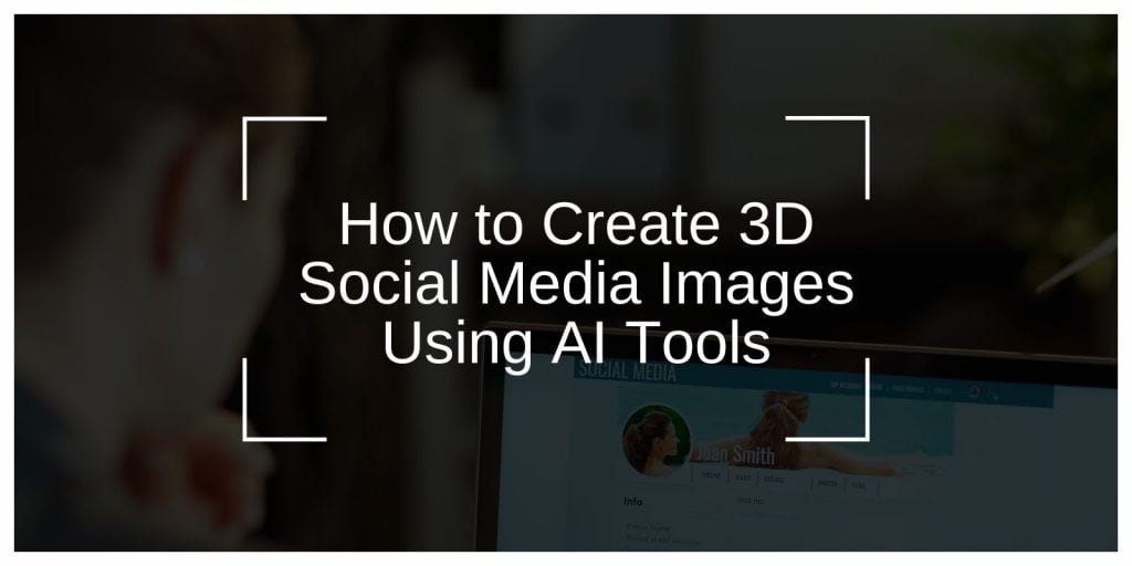 How to Create 3D Social Media Images Using AI Tools