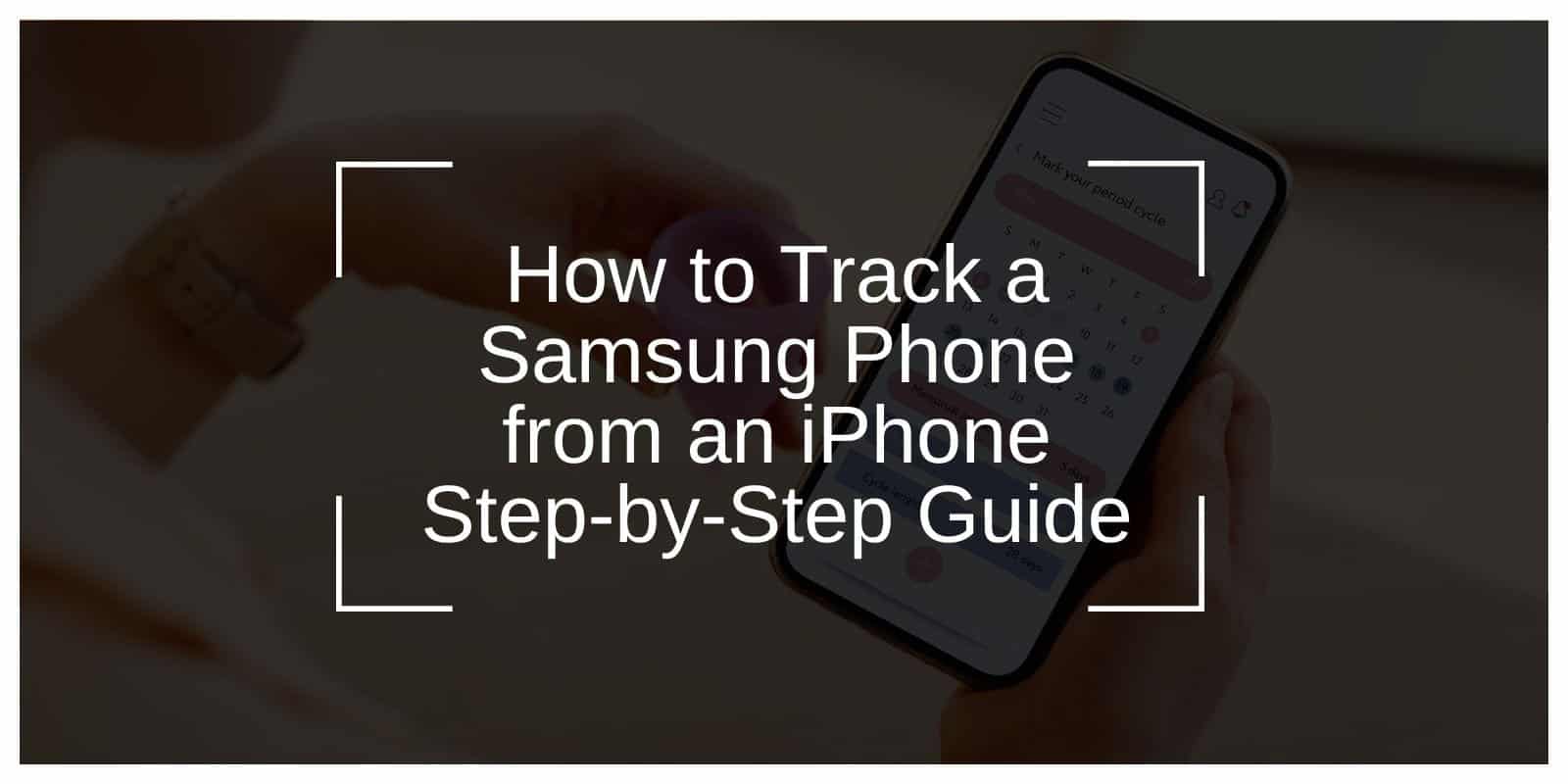 How to Track a Samsung Phone from an iPhone: Step-by-Step Guide