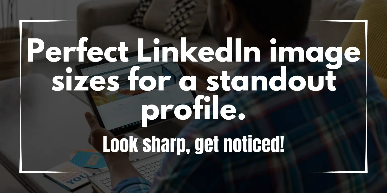 Perfect LinkedIn image sizes for a standout profile. Look sharp, get noticed