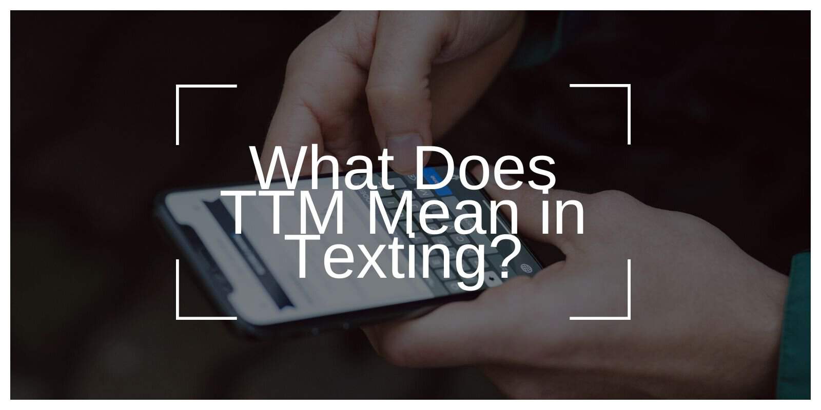 What Does TTM Mean in Texting?