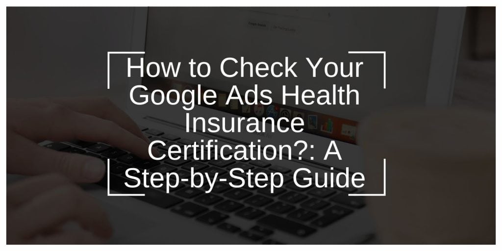 How to Check Your Google Ads Health Insurance Certification?