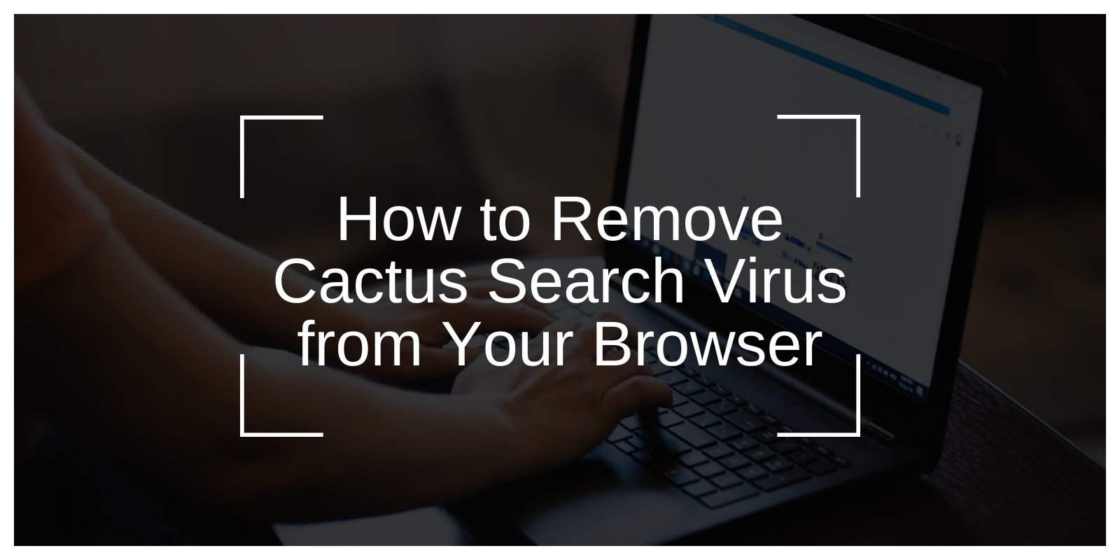 How to Remove Cactus Search Virus from Your Browser