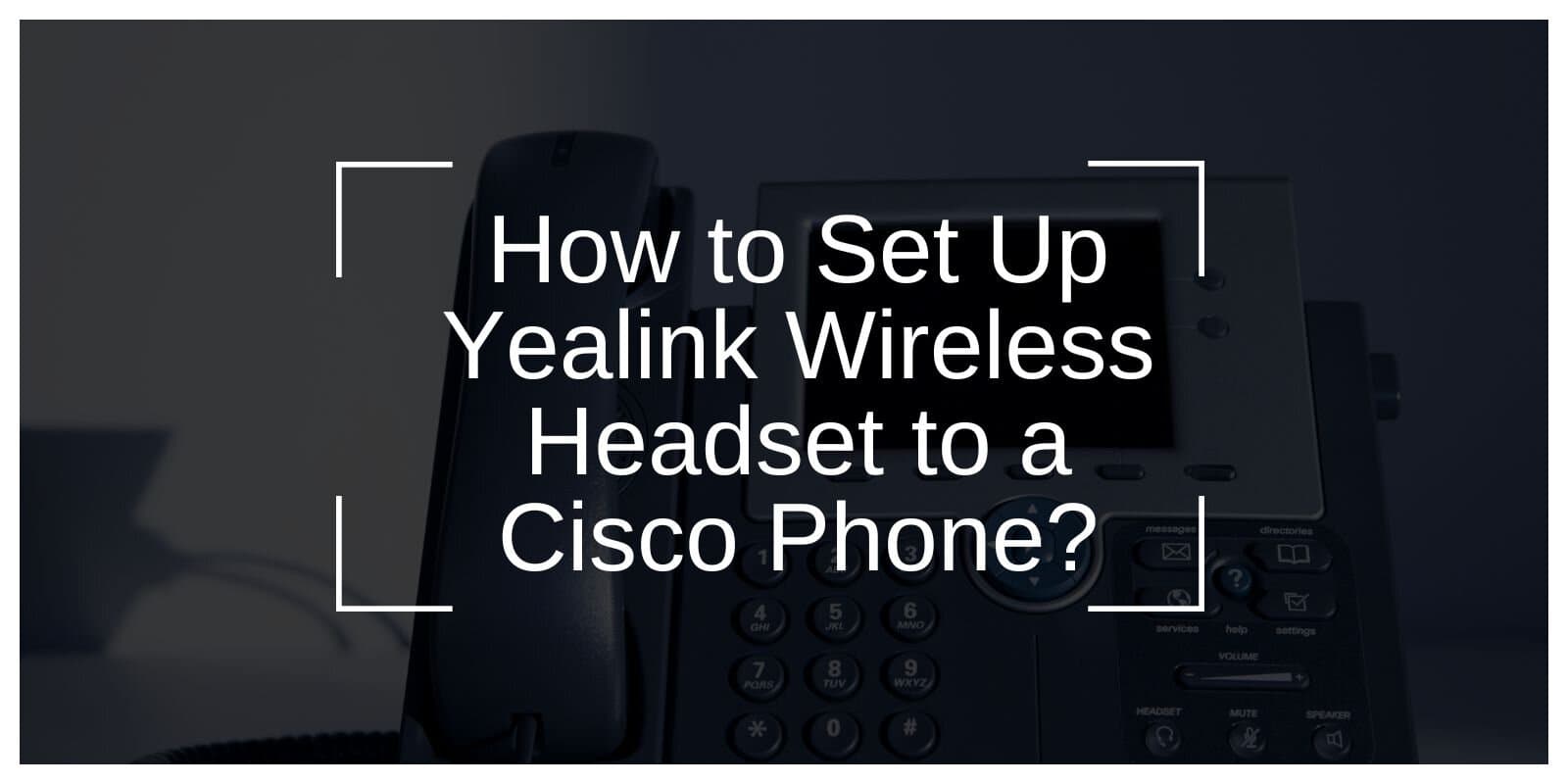 How to Set Up Yealink Wireless Headset to a Cisco Phone?