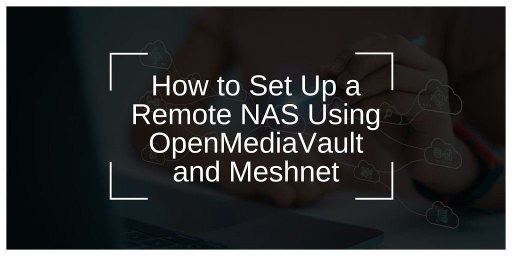 How to Set Up a Remote NAS Using OpenMediaVault and Meshnet