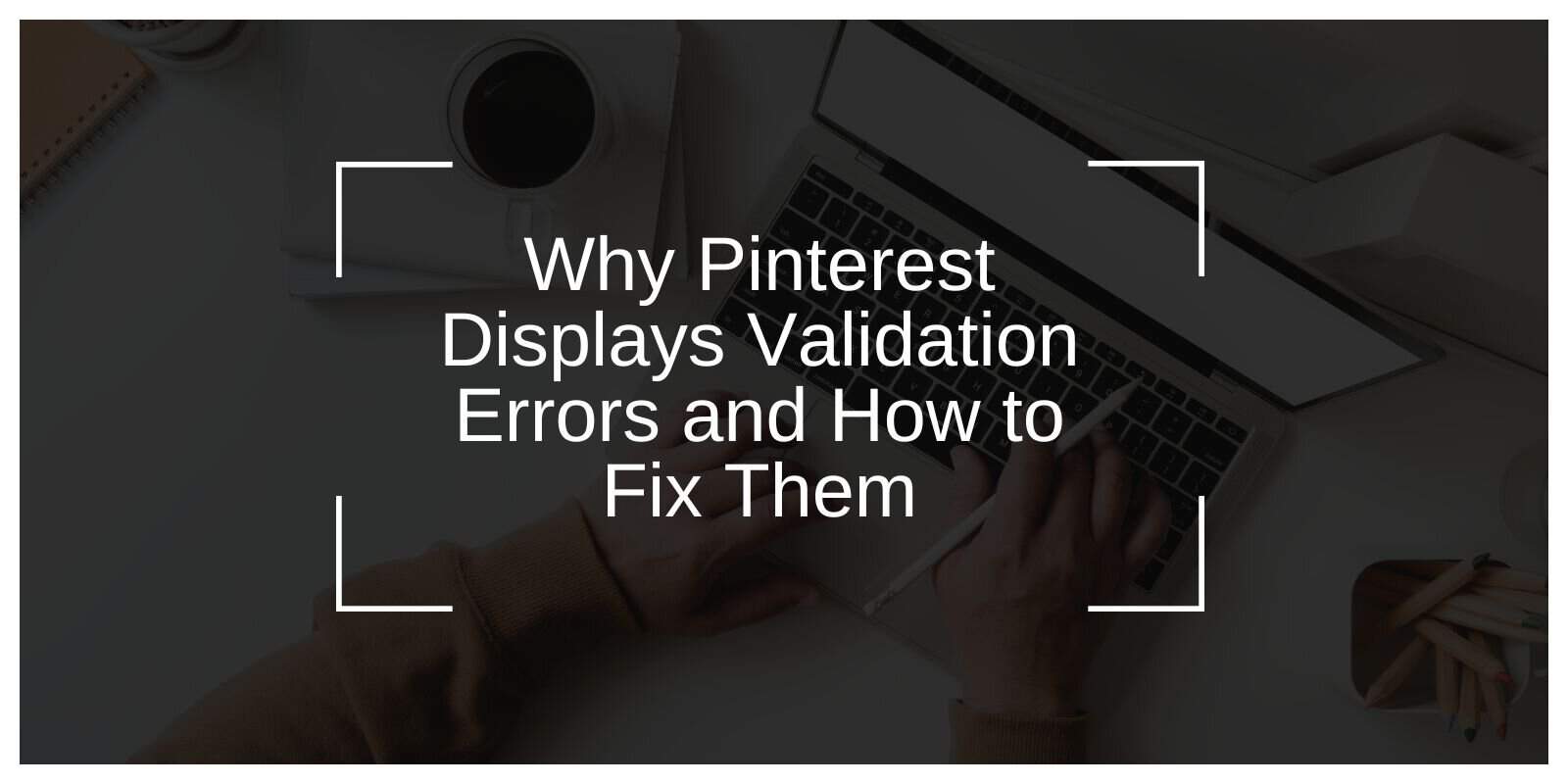 Why Pinterest Displays Validation Errors and How to Fix Them