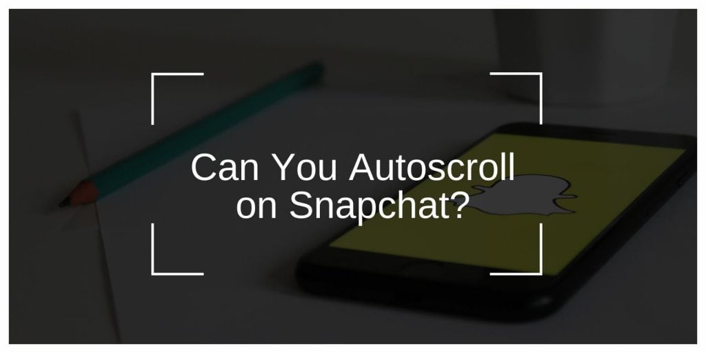 Can You Autoscroll on Snapchat? Explained