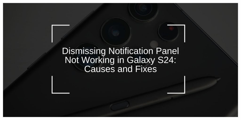 Dismissing Notification Panel Not Working in Galaxy S24: Causes and Fixes