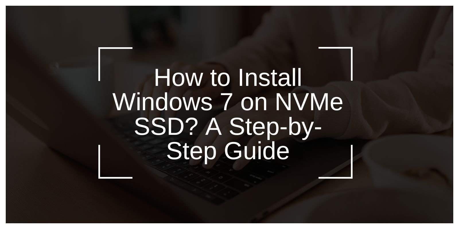 How to Install Windows 7 on NVMe SSD? A Step-by-Step Guide