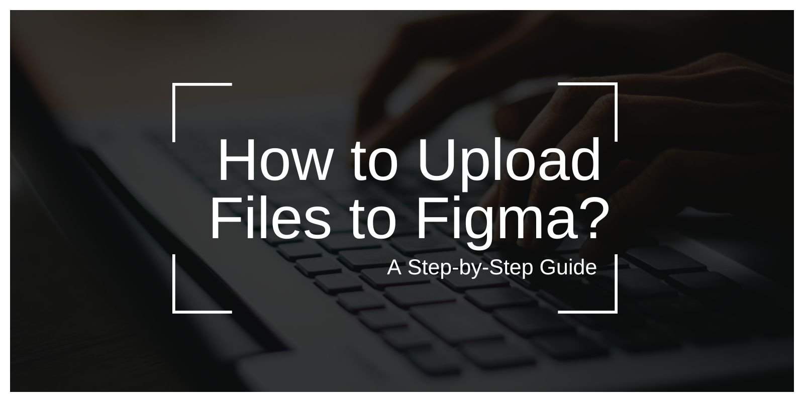 How to Upload Files to Figma: A Step-by-Step Guide