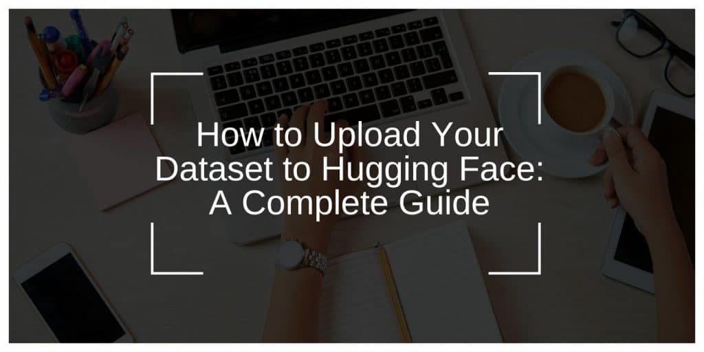 How to Upload Your Dataset to Hugging Face: A Complete Guide