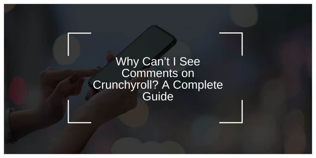 Why Can’t I See Comments on Crunchyroll? A Complete Guide