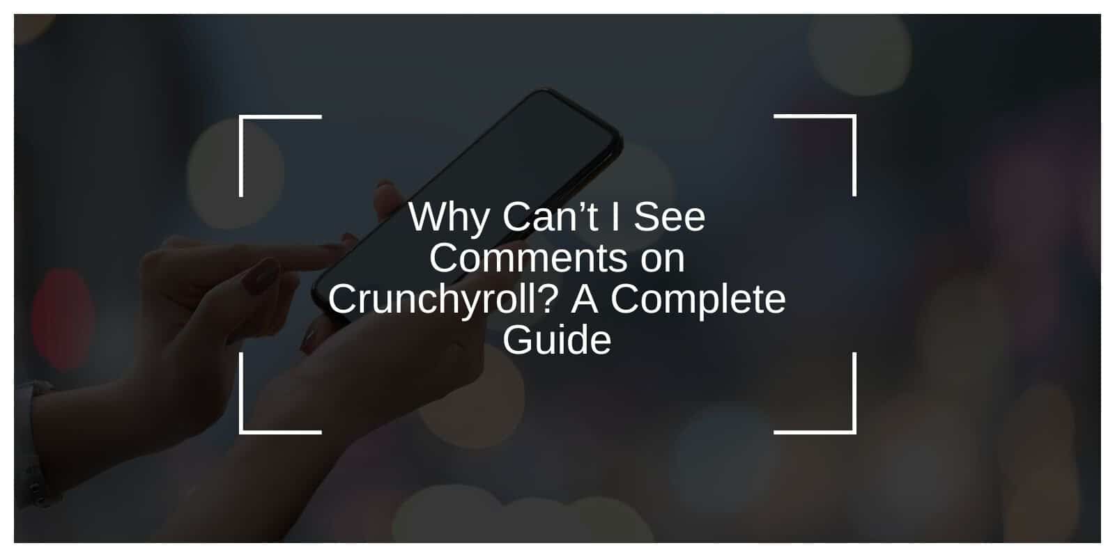 Why Can’t I See Comments on Crunchyroll? A Complete Guide