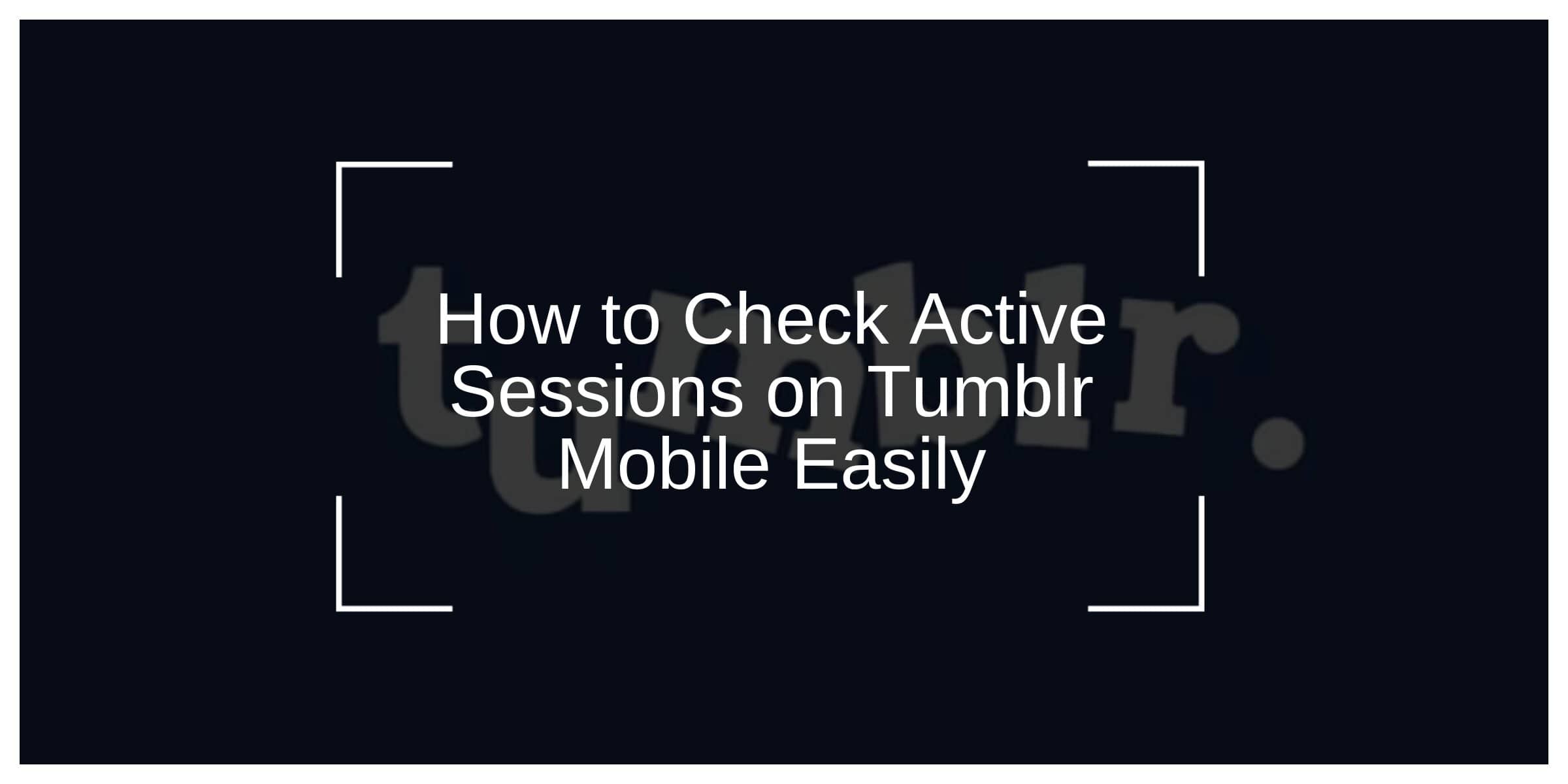 How to Check Active Sessions on Tumblr Mobile Easily