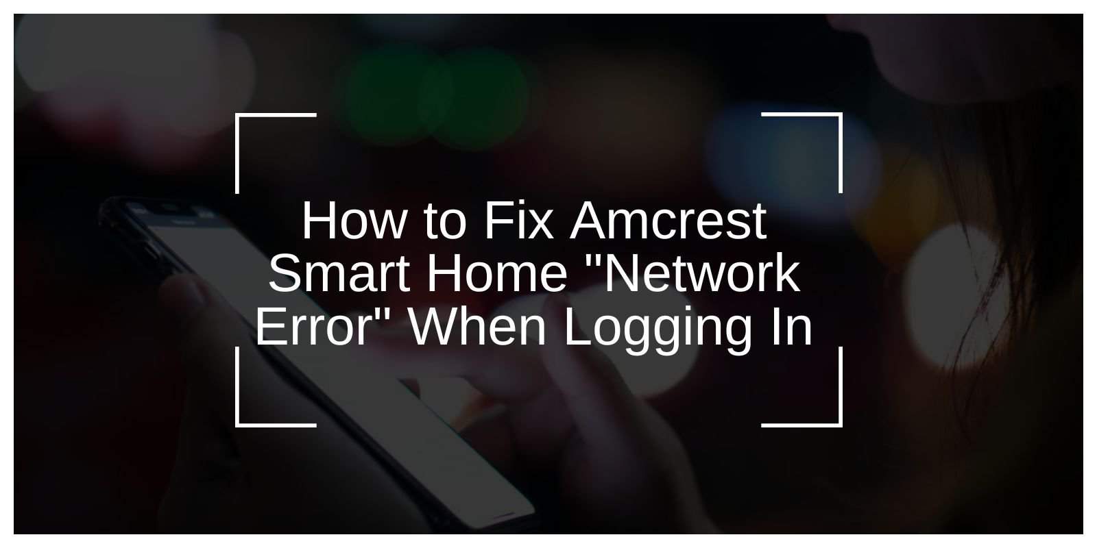 How to Fix Amcrest Smart Home "Network Error" When Logging In