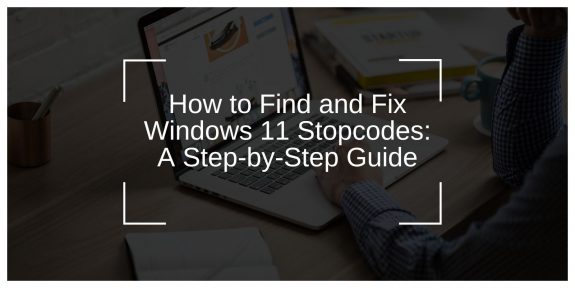 How to Find and Fix Windows 11 Stopcodes: A Step-by-Step Guide