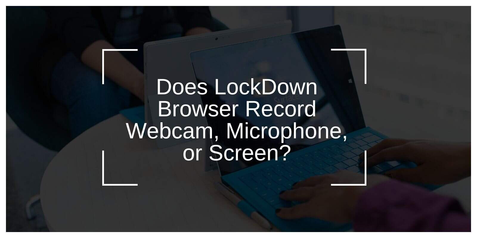 Does LockDown Browser Record Webcam, Microphone, or Screen?