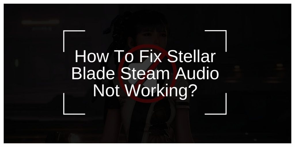 How To Fix Stellar Blade Steam Audio Not Working?